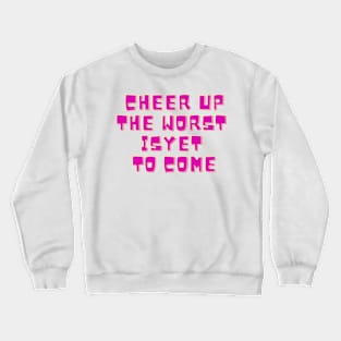 Cheer Up The Worst Is Yet To Come Crewneck Sweatshirt